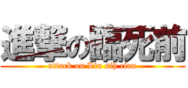 進撃の臨死前 (attack on Lin sih cian)