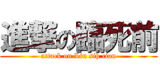 進撃の臨死前 (attack on Lin sih cian)
