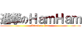 進撃のＨａｍＨａｍ (Attack on Ham)