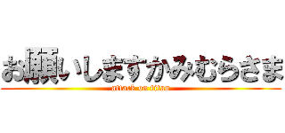 お願いしますかみむらさま (attack on titan)