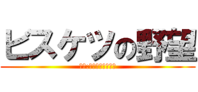 ビスケツの野望 (協賛:創作中華～花菜～)