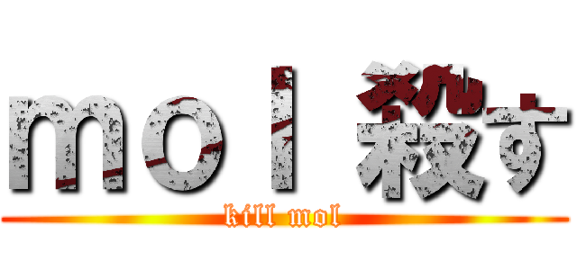 ｍｏｌ 殺す (kill mol)