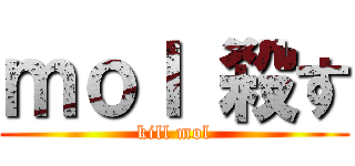 ｍｏｌ 殺す (kill mol)
