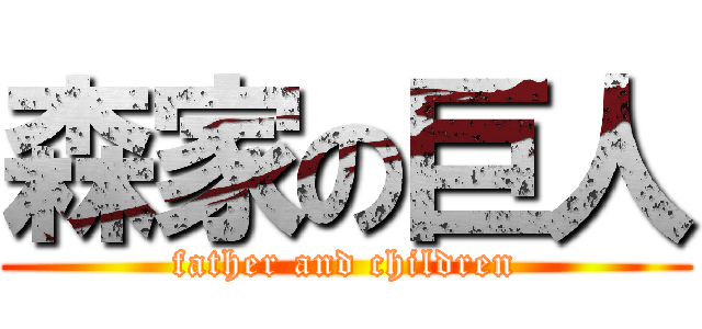 森家の巨人 (father and children)