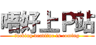 唔好上Ｐ站 (fucking deadline is coming)