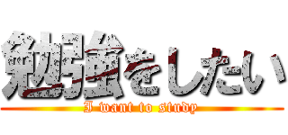 勉強をしたい (I want to study)