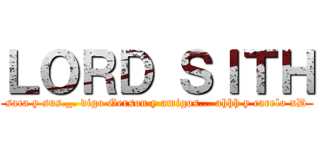 ＬＯＲＤ ＳＩＴＨ (saca y sus._. digo Gerson y amigos... ahhh y carelo xD)
