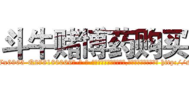 斗牛赌博药购买 (斗牛赌博药购买【电-186x2687x6963-Q278180069元-吉-药-业】我们做的是长期生意,靠的是老客户长期支持 http://sngk.net/dZ4XAg
)