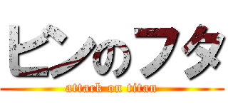 ビンのフタ (attack on titan)