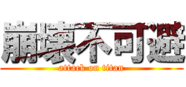 崩壊不可避 (attack on titan)