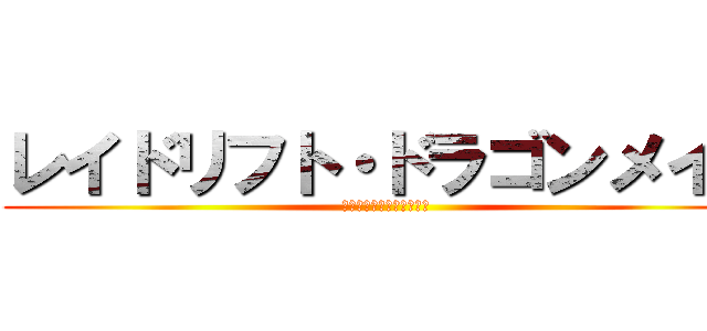 レイドリフト・ドラゴンメイド (お、半分は、世界を救える)