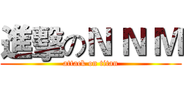 進擊のＮ Ｎ Ｍ (attack on titan)