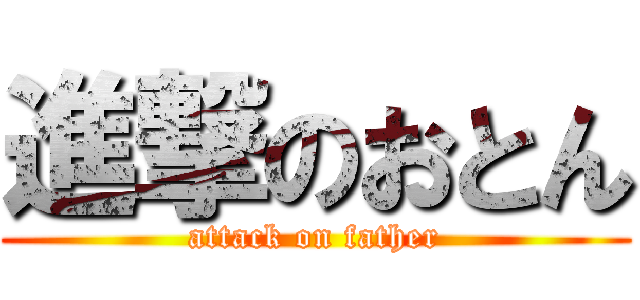 進撃のおとん (attack on father)