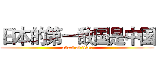 日本的第一敌国是中国 (attack on titan)