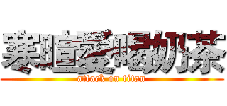 寒暄愛喝奶茶 (attack on titan)