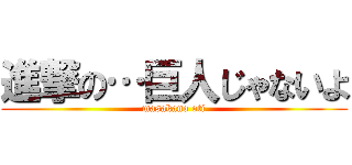 進撃の…巨人じゃないよ (masakano oti)