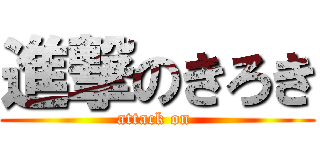 進撃のきろき (attack on )