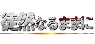 徒然なるままに ()