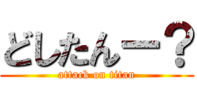 どしたんー？ (attack on titan)