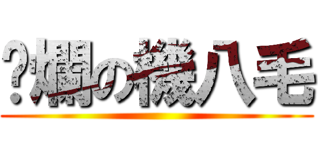 噁爛の機八毛 ()