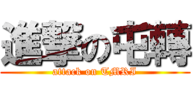 進撃の屯轉 (attack on TMRI)