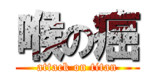 喉の癌 (attack on titan)