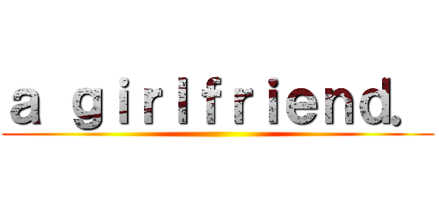 ａ ｇｉｒｌｆｒｉｅｎｄ． ()