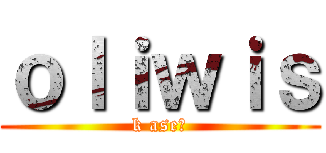 ｏｌｉｗｉｓ (k ase?)