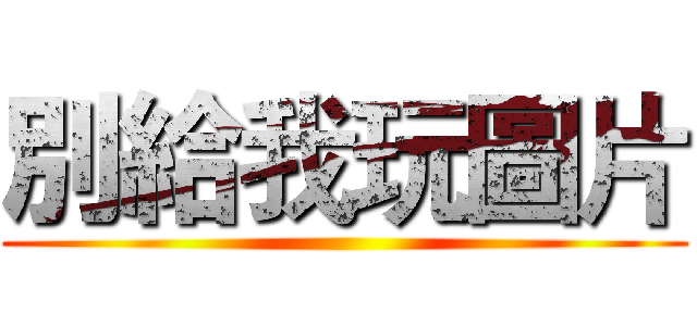 別給我玩圖片 ()