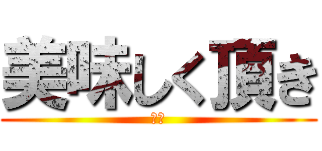 美味しく頂き (ます)