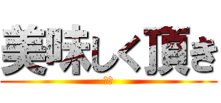 美味しく頂き (ます)