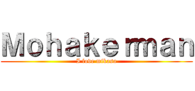 Ｍｏｈａｋｅｒｍａｎ (I love mikasa)