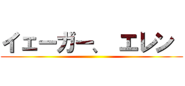 イェーガー、 エレン  ()
