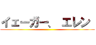 イェーガー、 エレン  ()