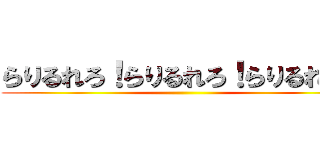 らりるれろ！らりるれろ！らりるれろ！ ( )