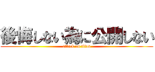 後悔しない為に公開しない (attack on titan)