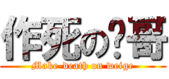 作死の伟哥 (Make-death on weige)