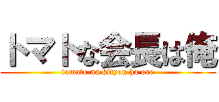 トマトな会長は俺 (tomato na kityou ha ore)