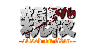 親殺 (attack on titan)