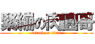 緊繃の肉圓哥 (attack on titan)