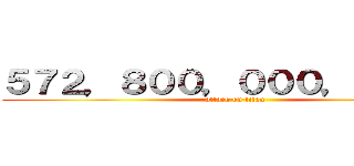５７２，８００，０００，０００円 (attack on titan)