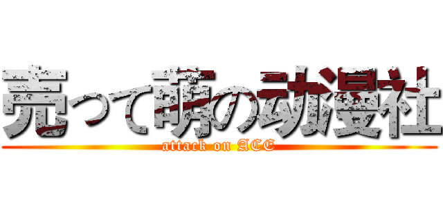 売って萌の动漫社 (attack on ACE)