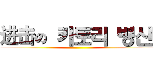 进击の 카토리 병신 ()