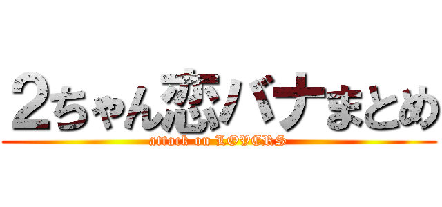 ２ちゃん恋バナまとめ (attack on LOVERS)
