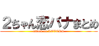 ２ちゃん恋バナまとめ (attack on LOVERS)