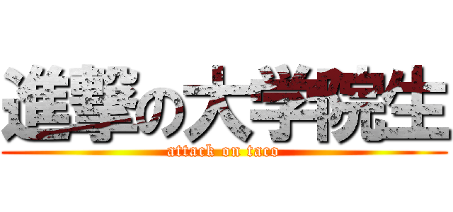 進撃の大学院生 (attack on taco)