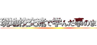 現地校交流で学んだ事のまとめ ()