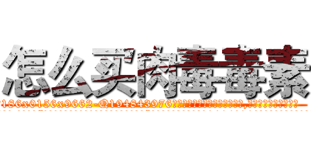 怎么买肉毒毒素 (怎么买肉毒毒素【电.话186x0156x9662-Q194843976林氏药业】我们做的是长期生意,靠的是老客户长期支持
参考消息网2月20日报道 韩媒称，“剩女多、离婚率高的城市，房价一定会上涨。”这是中国经济学家金岩石2016年12月参加在上海举行的房地产相关论坛时说的话。
)