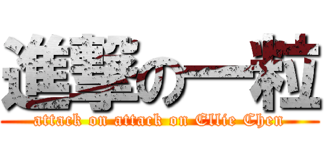 進撃の一粒 (attack on attack on Ellie Chen)