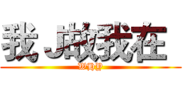 我Ｊ故我在
 (WHY)